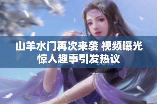 山羊水门再次来袭 视频曝光惊人趣事引发热议