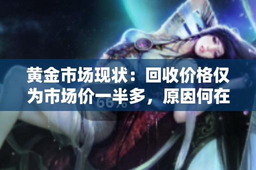 黄金市场现状：回收价格仅为市场价一半多，原因何在