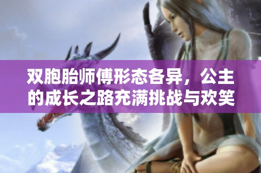 双胞胎师傅形态各异，公主的成长之路充满挑战与欢笑