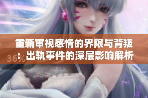 重新审视感情的界限与背叛：出轨事件的深层影响解析