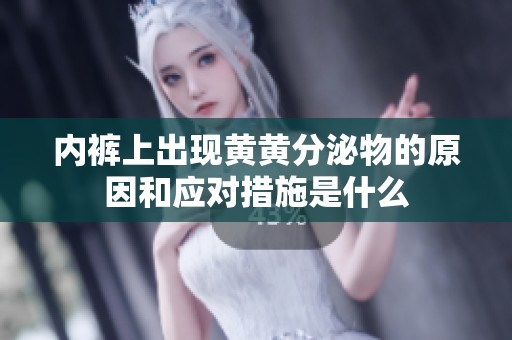 内裤上出现黄黄分泌物的原因和应对措施是什么