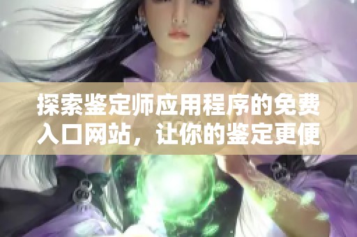 探索鉴定师应用程序的免费入口网站，让你的鉴定更便捷