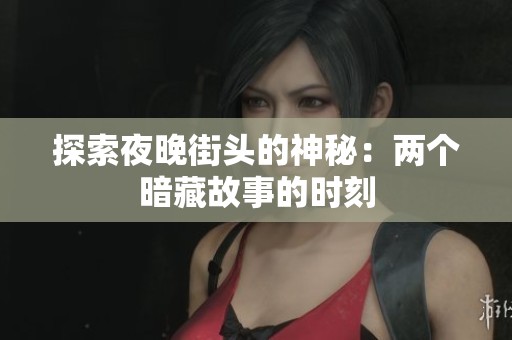 探索夜晚街头的神秘：两个暗藏故事的时刻