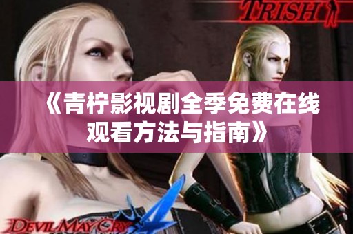 《青柠影视剧全季免费在线观看方法与指南》