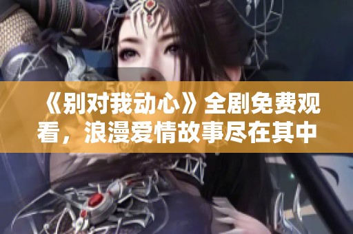 《别对我动心》全剧免费观看，浪漫爱情故事尽在其中