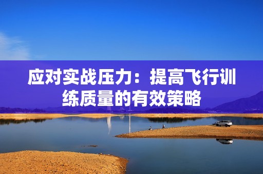 应对实战压力：提高飞行训练质量的有效策略