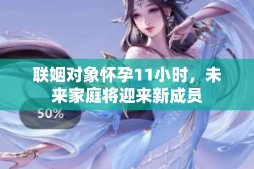 联姻对象怀孕11小时，未来家庭将迎来新成员