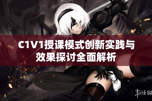 C1V1授课模式创新实践与效果探讨全面解析