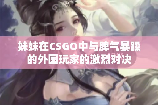 妹妹在CSGO中与脾气暴躁的外国玩家的激烈对决