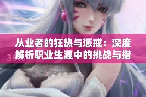 从业者的狂热与惩戒：深度解析职业生涯中的挑战与指导