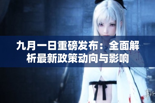 九月一日重磅发布：全面解析最新政策动向与影响