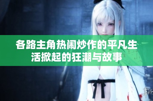 各路主角热闹炒作的平凡生活掀起的狂潮与故事