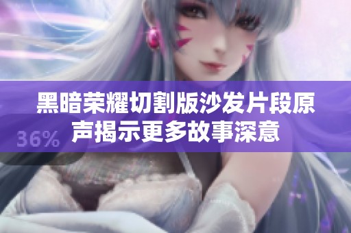 黑暗荣耀切割版沙发片段原声揭示更多故事深意