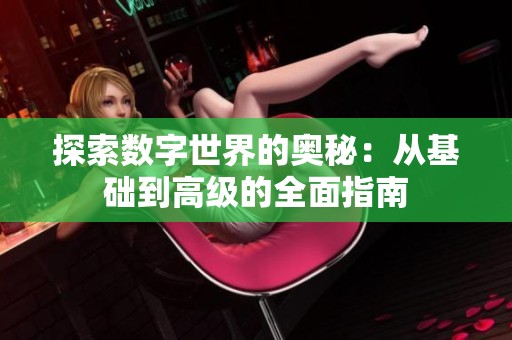 探索数字世界的奥秘：从基础到高级的全面指南