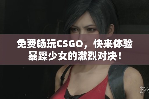 免费畅玩CSGO，快来体验暴躁少女的激烈对决！