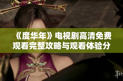 《度华年》电视剧高清免费观看完整攻略与观看体验分享