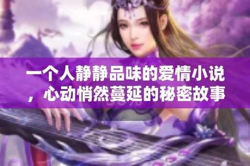 一个人静静品味的爱情小说，心动悄然蔓延的秘密故事