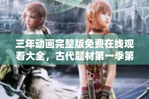 三年动画完整版免费在线观看大全，古代题材第一季第四集分享