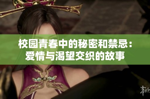 校园青春中的秘密和禁忌：爱情与渴望交织的故事