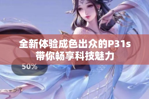 全新体验成色出众的P31s带你畅享科技魅力