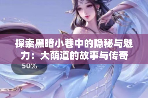 探索黑暗小巷中的隐秘与魅力：大荫道的故事与传奇