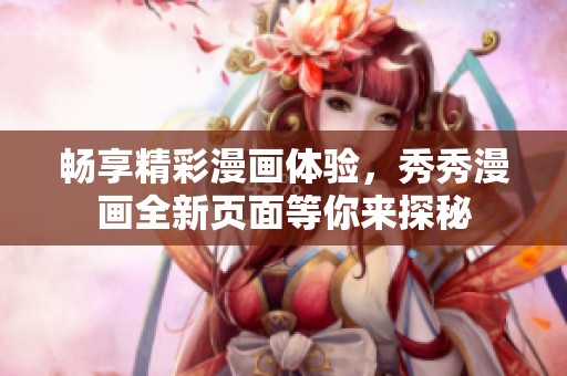 畅享精彩漫画体验，秀秀漫画全新页面等你来探秘