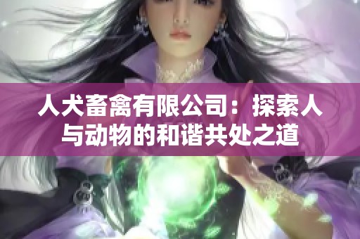人犬畜禽有限公司：探索人与动物的和谐共处之道