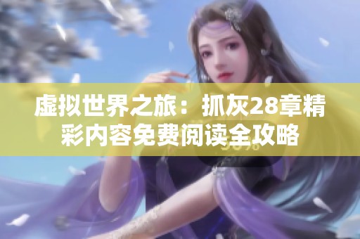 虚拟世界之旅：抓灰28章精彩内容免费阅读全攻略