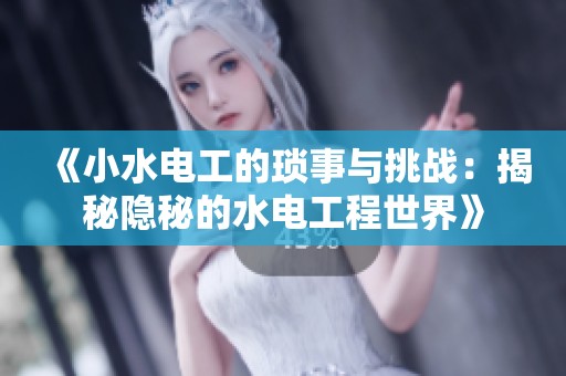 《小水电工的琐事与挑战：揭秘隐秘的水电工程世界》