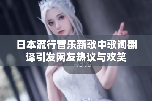 日本流行音乐新歌中歌词翻译引发网友热议与欢笑