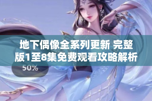 地下偶像全系列更新 完整版1至8集免费观看攻略解析