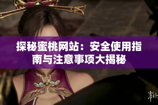 探秘蜜桃网站：安全使用指南与注意事项大揭秘
