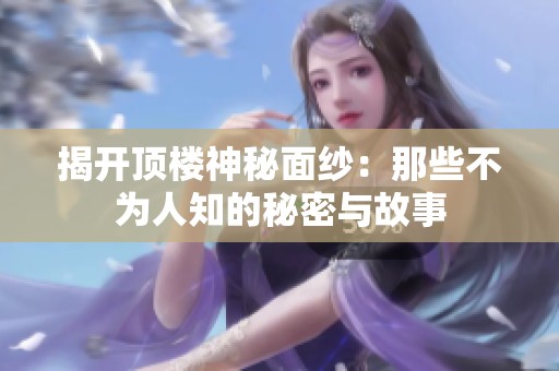 揭开顶楼神秘面纱：那些不为人知的秘密与故事