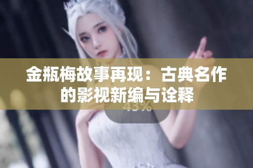金瓶梅故事再现：古典名作的影视新编与诠释