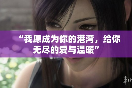 “我愿成为你的港湾，给你无尽的爱与温暖”