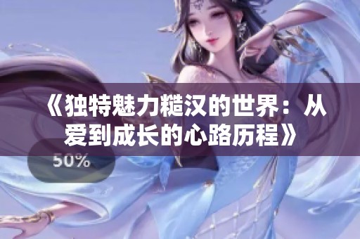 《独特魅力糙汉的世界：从爱到成长的心路历程》