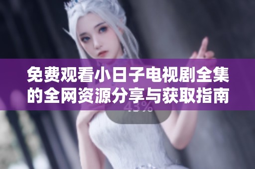 免费观看小日子电视剧全集的全网资源分享与获取指南