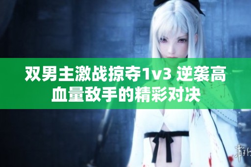双男主激战掠夺1v3 逆袭高血量敌手的精彩对决