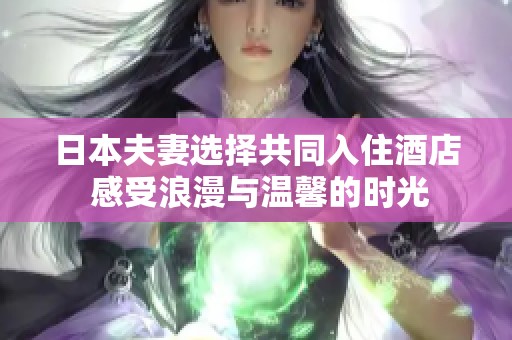 日本夫妻选择共同入住酒店 感受浪漫与温馨的时光