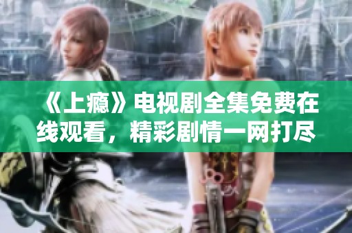 《上瘾》电视剧全集免费在线观看，精彩剧情一网打尽