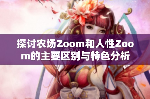 探讨农场Zoom和人性Zoom的主要区别与特色分析