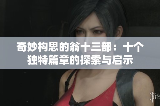 奇妙构思的翁十三部：十个独特篇章的探索与启示