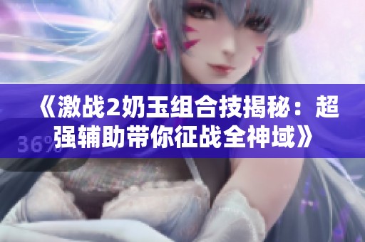 《激战2奶玉组合技揭秘：超强辅助带你征战全神域》