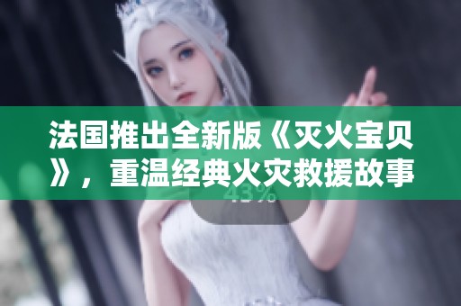法国推出全新版《灭火宝贝》，重温经典火灾救援故事