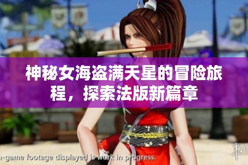 神秘女海盗满天星的冒险旅程，探索法版新篇章
