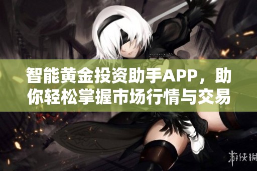 智能黄金投资助手APP，助你轻松掌握市场行情与交易技巧