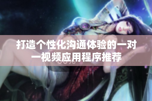 打造个性化沟通体验的一对一视频应用程序推荐