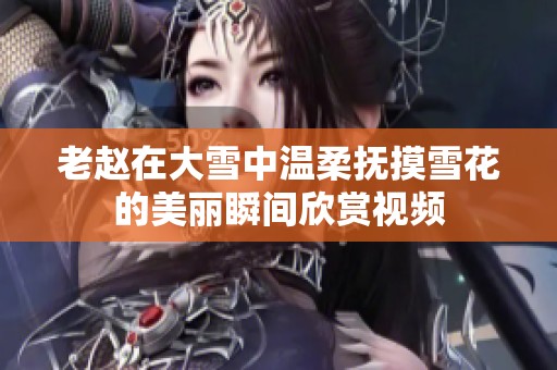 老赵在大雪中温柔抚摸雪花的美丽瞬间欣赏视频
