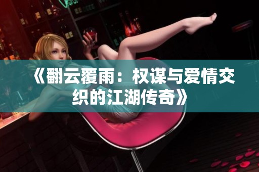 《翻云覆雨：权谋与爱情交织的江湖传奇》