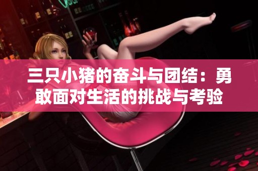 三只小猪的奋斗与团结：勇敢面对生活的挑战与考验